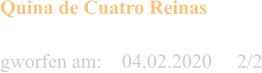 gworfen am:    04.02.2020     2/2  Quina de Cuatro Reinas